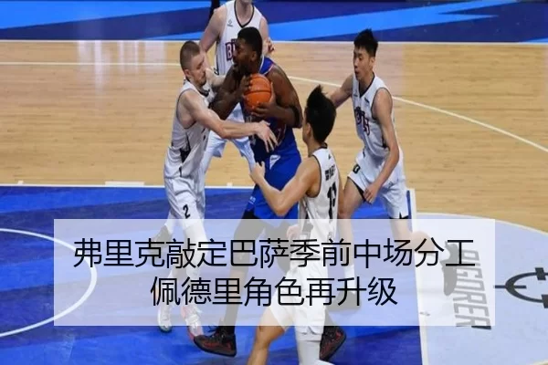 弗里克敲定巴萨季前中场分工 佩德里角色再升级